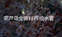 葫蘆島全新料PE給水管現貨供應、價格便宜