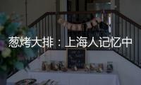 蔥烤大排：上海人記憶中的老味道