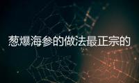 蔥爆海參的做法最正宗的做法，蔥爆海參的做法