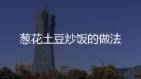 蔥花土豆炒飯的做法