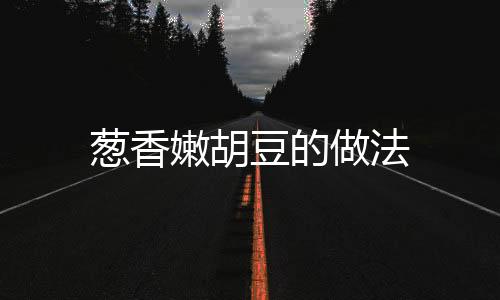 蔥香嫩胡豆的做法