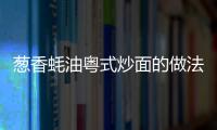 蔥香蠔油粵式炒面的做法