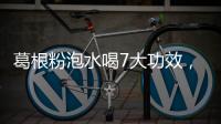 葛根粉泡水喝7大功效，美麗與健康同在！