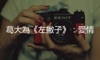 葛大為《左撇子》：愛情是不是注定要有一些朦朧的成分，才有可能維繫？
