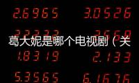葛大妮是哪個電視劇（關于葛大妮是哪個電視劇的基本情況說明介紹）
