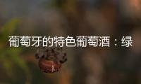 葡萄牙的特色葡萄酒：綠酒簡介