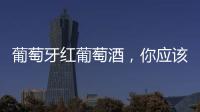 葡萄牙紅葡萄酒，你應該嘗嘗！