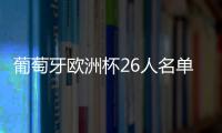葡萄牙歐洲杯26人名單：C羅B費領銜 五盾強陣出擊