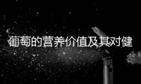 葡萄的營養(yǎng)價(jià)值及其對健康的益處,如何選擇新鮮的葡萄