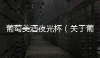 葡萄美酒夜光杯（關(guān)于葡萄美酒夜光杯的基本情況說明介紹）