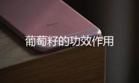 葡萄籽的功效作用