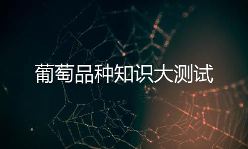 葡萄品種知識(shí)大測試