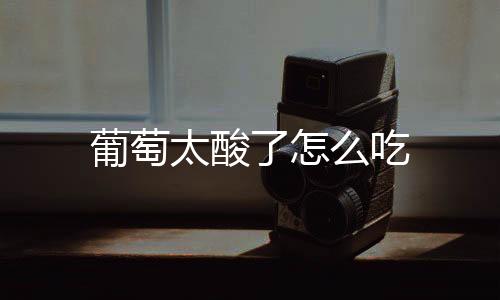 葡萄太酸了怎么吃