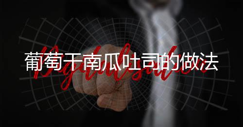 葡萄干南瓜吐司的做法
