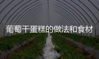 葡萄干蛋糕的做法和食材用料及健康功效