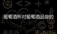 葡萄酒杯對葡萄酒品嘗的影響