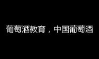 葡萄酒教育，中國葡萄酒產業發展的關鍵