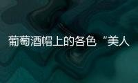 葡萄酒帽上的各色“美人像”，誰深得你心？