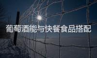 葡萄酒能與快餐食品搭配嗎？