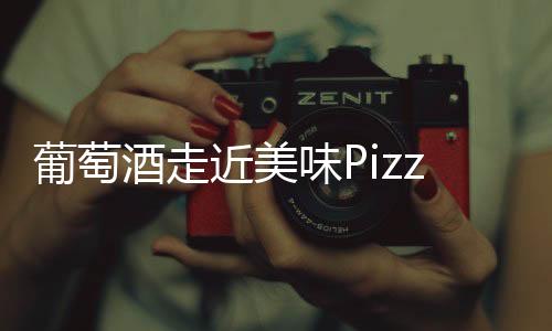葡萄酒走近美味Pizza