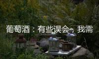 葡萄酒：有些誤會，我需要解釋下