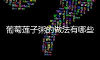 葡萄蓮子粥的做法有哪些