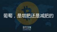 葡萄，是增肥還是減肥的最佳選擇？