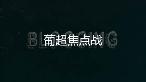 葡超焦點戰