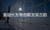 董璇長(zhǎng)發(fā)卷曲散發(fā)復(fù)古韻味  對(duì)鏡涂唇氣質(zhì)迷人