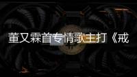 董又霖首專情歌主打《戒不掉》上線 動情釋懷解構(gòu)回憶