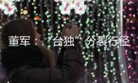董軍：“臺獨”分裂行徑是螳臂當車、自取滅亡