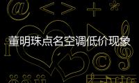 董明珠點名空調低價現象 堅守良心不隨波逐流