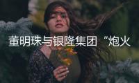 董明珠與銀隆集團“炮火連天” 致股東函與公眾號長文齊飛