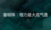 董明珠：格力最大底氣是不斷有年輕人承載格力發(fā)展