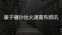 董子健孫怡火速宣布婚訊:對婚禮儀式有自己的安排