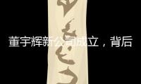 董宇輝新公司成立，背后控股公司法定代表人為孫東旭