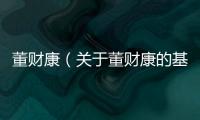 董財(cái)康（關(guān)于董財(cái)康的基本情況說(shuō)明介紹）