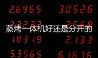 蒸烤一體機好還是分開的好?巧迎智能廚電新風尚