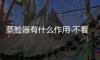 蒸臉器有什么作用 不看還真不知道有這么多功效