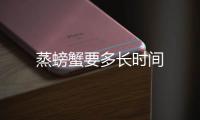 蒸螃蟹要多長時(shí)間