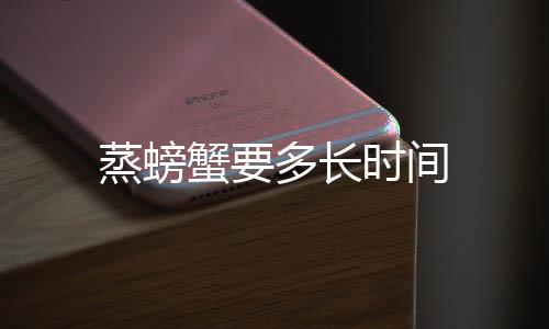 蒸螃蟹要多長時間