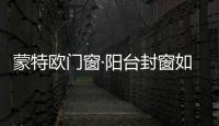蒙特歐門窗·陽臺封窗如何選