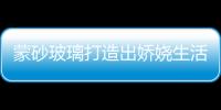 蒙砂玻璃打造出嬌嬈生活空間,行業資訊