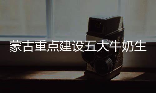 蒙古重點建設(shè)五大牛奶生產(chǎn)區(qū)域