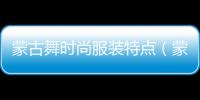 蒙古舞時尚服裝特點（蒙古舞服裝表演服系列）