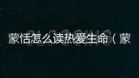 蒙恬怎么讀熱愛(ài)生命（蒙恬怎么讀）