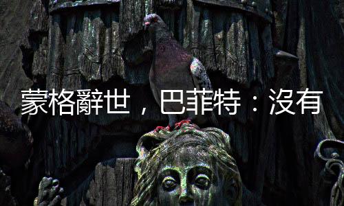 蒙格辭世,巴菲特:沒有他就沒有今天的波克夏|天下雜誌