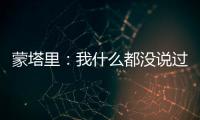 蒙塔里：我什么都沒說過