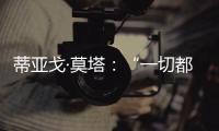 蒂亞戈·莫塔：“一切都會在結(jié)束的時候算起”