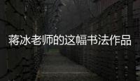 蔣冰老師的這幅書法作品有故事